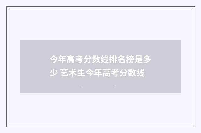 今年高考分数线排名榜是多少 艺术生今年高考分数线