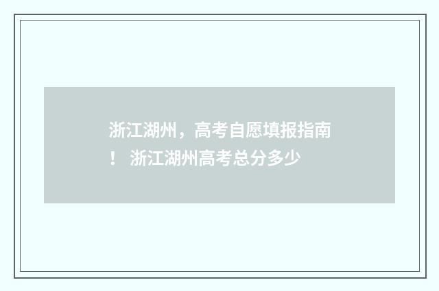 浙江湖州，高考自愿填报指南！ 浙江湖州高考总分多少