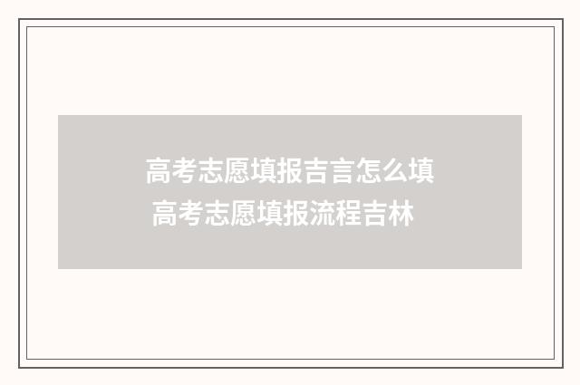 高考志愿填报吉言怎么填 高考志愿填报流程吉林