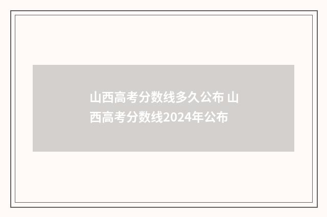 山西高考分数线多久公布 山西高考分数线2024年公布