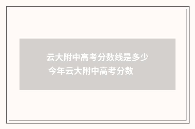 云大附中高考分数线是多少 今年云大附中高考分数