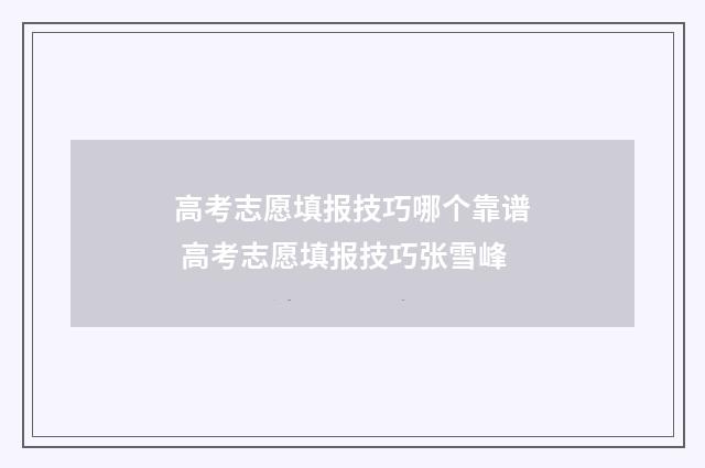 高考志愿填报技巧哪个靠谱 高考志愿填报技巧张雪峰