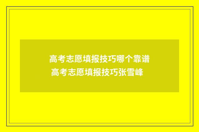 高考志愿填报技巧哪个靠谱 高考志愿填报技巧张雪峰