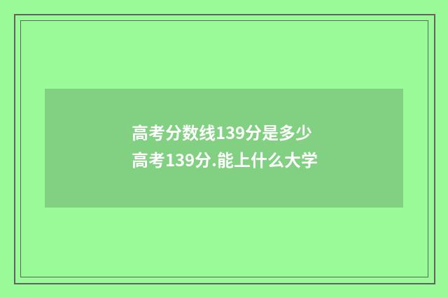 高考分数线139分是多少 高考139分.能上什么大学
