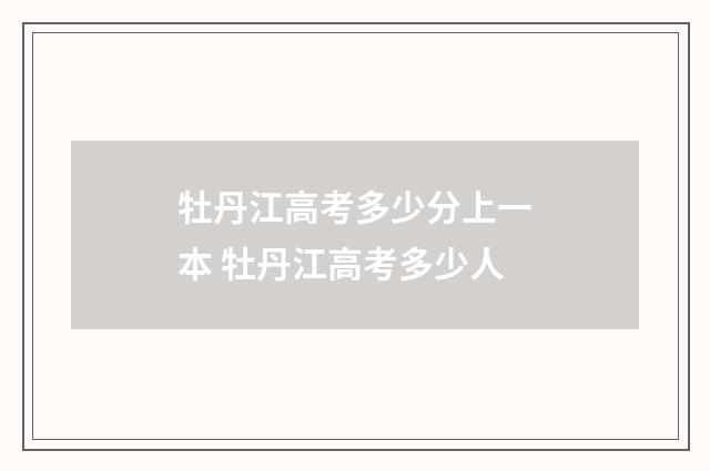 牡丹江高考多少分上一本 牡丹江高考多少人