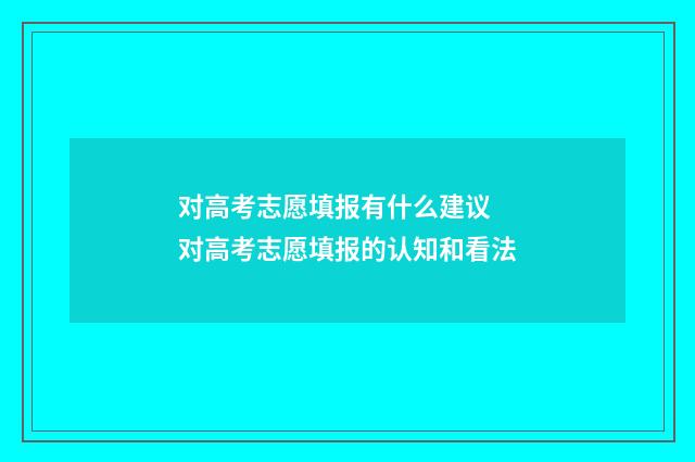 对高考志愿填报有什么建议 对高考志愿填报的认知和看法