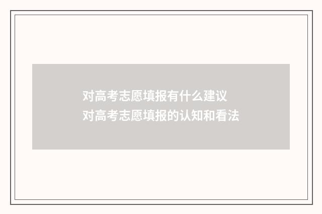 对高考志愿填报有什么建议 对高考志愿填报的认知和看法