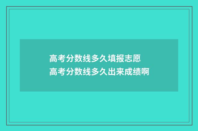 高考分数线多久填报志愿 高考分数线多久出来成绩啊