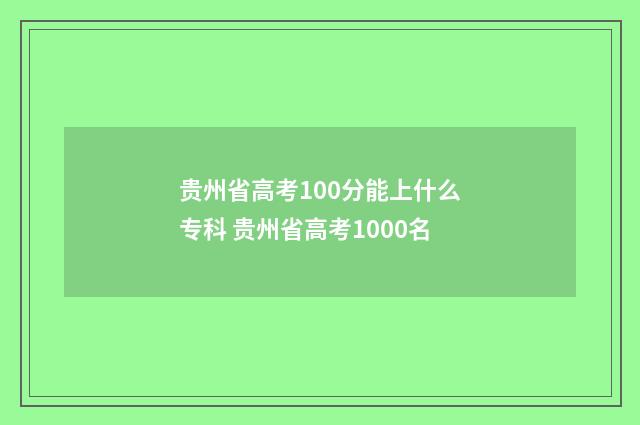 贵州省高考100分能上什么专科 贵州省高考1000名