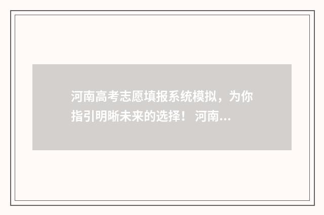 河南高考志愿填报系统模拟，为你指引明晰未来的选择！ 河南高考志愿填报入口