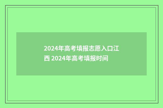 2024年高考填报志愿入口江西 2024年高考填报时间