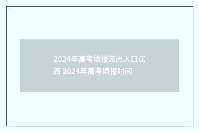 2024年高考填报志愿入口江西 2024年高考填报时间