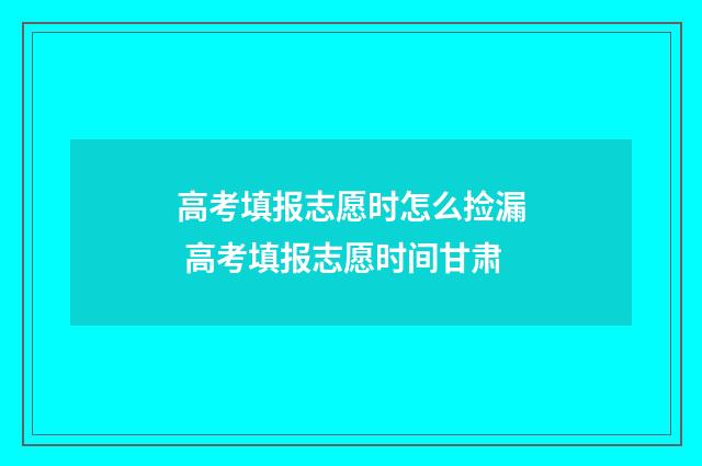 高考填报志愿时怎么捡漏 高考填报志愿时间甘肃