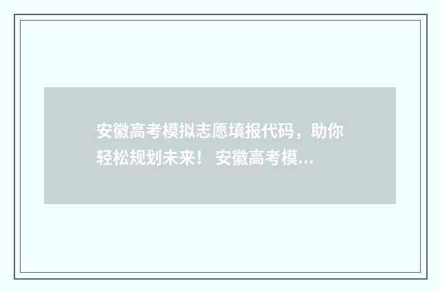 安徽高考模拟志愿填报代码，助你轻松规划未来！ 安徽高考模拟志愿填报