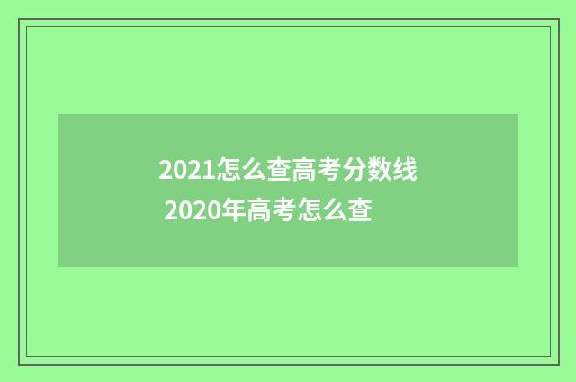 2021怎么查高考分数线 2020年高考怎么查