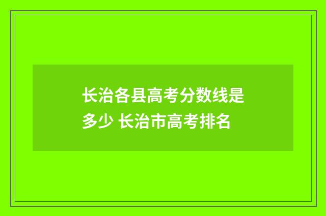 长治各县高考分数线是多少 长治市高考排名