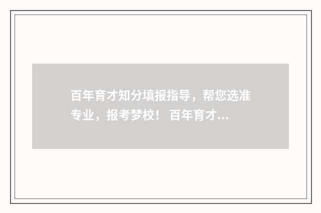 百年育才知分填报指导，帮您选准专业，报考梦校！ 百年育才是什么机构
