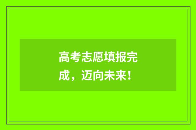 高考志愿填报完成，迈向未来！
