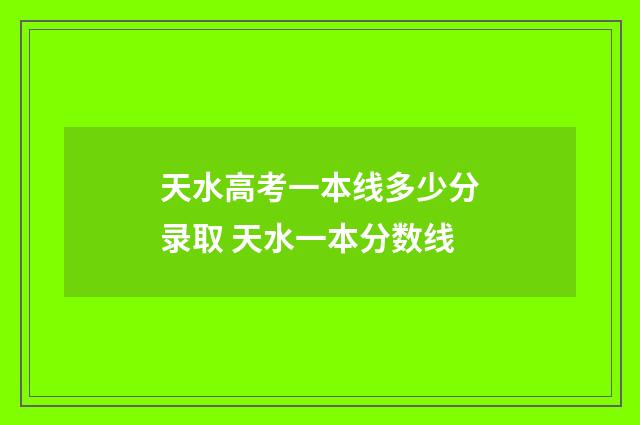 天水高考一本线多少分录取 天水一本分数线
