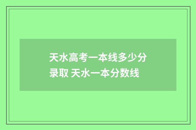 天水高考一本线多少分录取 天水一本分数线