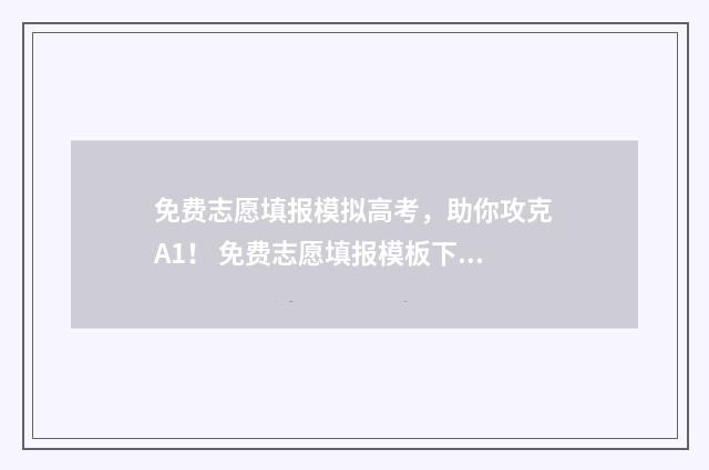 免费志愿填报模拟高考，助你攻克A1！ 免费志愿填报模板下载