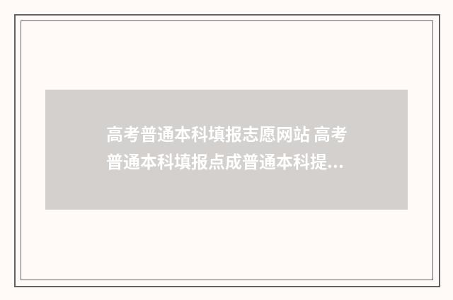 高考普通本科填报志愿网站 高考普通本科填报点成普通本科提前批了