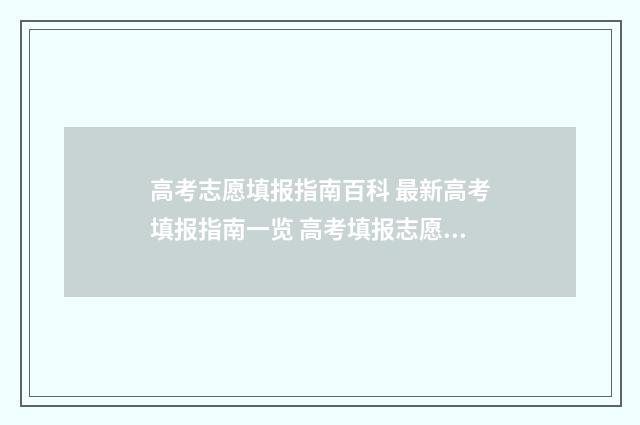 高考志愿填报指南百科 最新高考填报指南一览 高考填报志愿怎么填