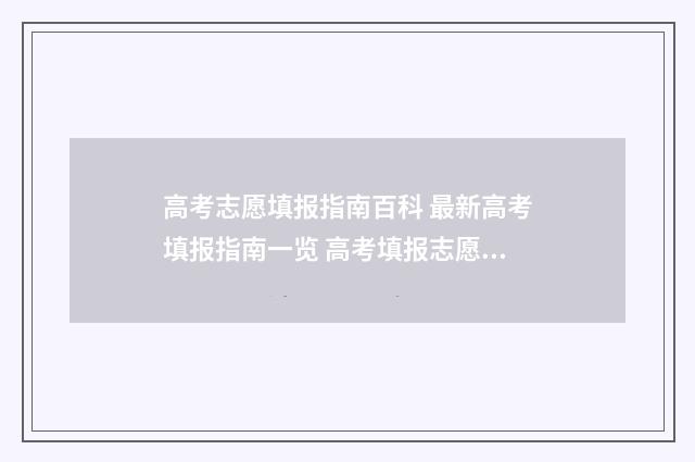 高考志愿填报指南百科 最新高考填报指南一览 高考填报志愿怎么填