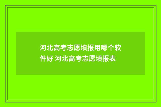 河北高考志愿填报用哪个软件好 河北高考志愿填报表