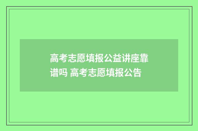 高考志愿填报公益讲座靠谱吗 高考志愿填报公告