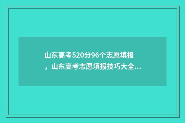 山东高考520分96个志愿填报，山东高考志愿填报技巧大全 山东高考520分能上什么学校
