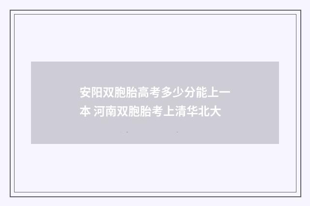 安阳双胞胎高考多少分能上一本 河南双胞胎考上清华北大