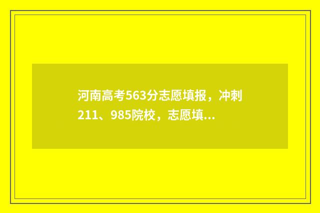 河南高考563分志愿填报，冲刺211、985院校，志愿填报指南 2021河南高考535分