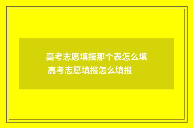 高考志愿填报那个表怎么填 高考志愿填报怎么填报