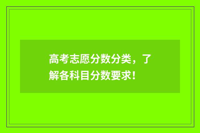 高考志愿分数分类，了解各科目分数要求！