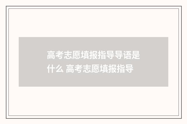 高考志愿填报指导导语是什么 高考志愿填报指导