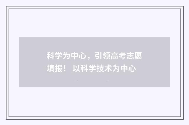 科学为中心，引领高考志愿填报！ 以科学技术为中心