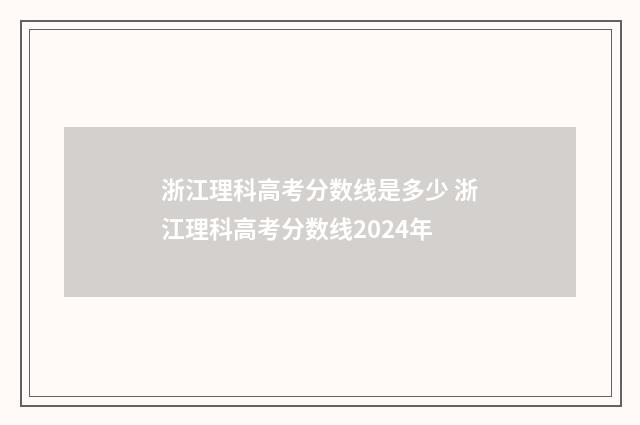 浙江理科高考分数线是多少 浙江理科高考分数线2024年