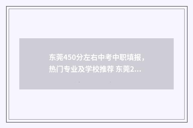 东莞450分左右中考中职填报，热门专业及学校推荐 东莞2021中考分数线低500分