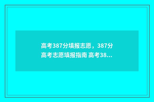 高考387分填报志愿，387分高考志愿填报指南 高考387分是本科还是专科