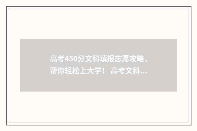 高考450分文科填报志愿攻略，帮你轻松上大学！ 高考文科450分算什么水平