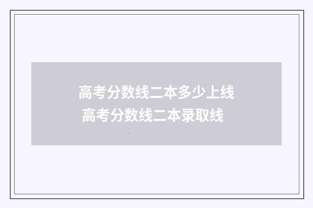 高考分数线二本多少上线 高考分数线二本录取线