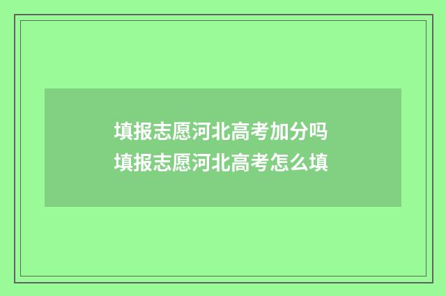 填报志愿河北高考加分吗 填报志愿河北高考怎么填