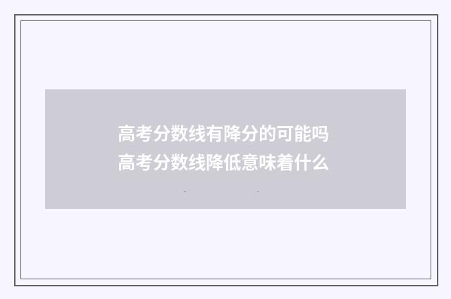 高考分数线有降分的可能吗 高考分数线降低意味着什么