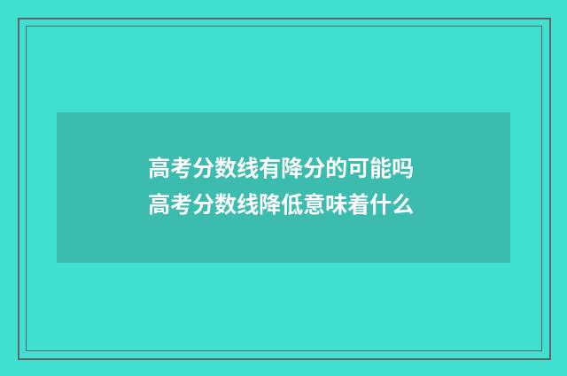 高考分数线有降分的可能吗 高考分数线降低意味着什么