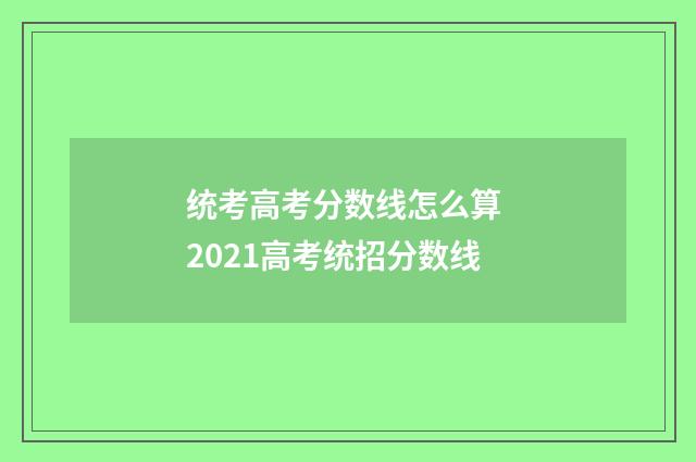 统考高考分数线怎么算 2021高考统招分数线