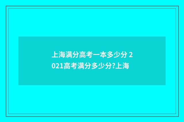 上海满分高考一本多少分 2021高考满分多少分?上海