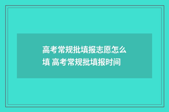 高考常规批填报志愿怎么填 高考常规批填报时间