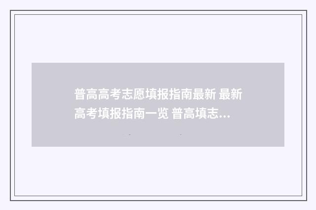 普高高考志愿填报指南最新 最新高考填报指南一览 普高填志愿怎么填