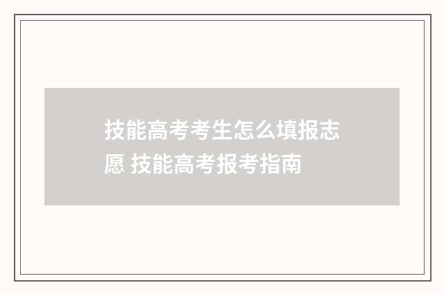 技能高考考生怎么填报志愿 技能高考报考指南
